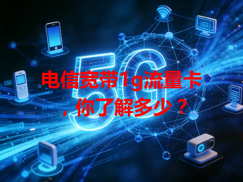电信宽带1g流量卡，你了解多少？