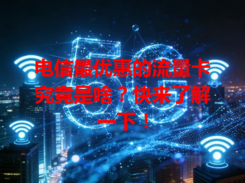 电信最优惠的流量卡究竟是啥？快来了解一下！