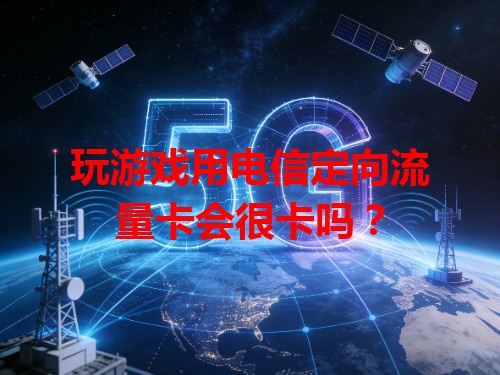 玩游戏用电信定向流量卡会很卡吗？