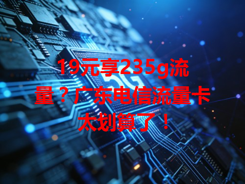 19元享235g流量？广东电信流量卡太划算了！