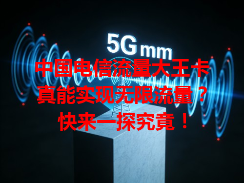中国电信流量大王卡真能实现无限流量？快来一探究竟！