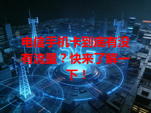 电信手机卡到底有没有流量？快来了解一下！