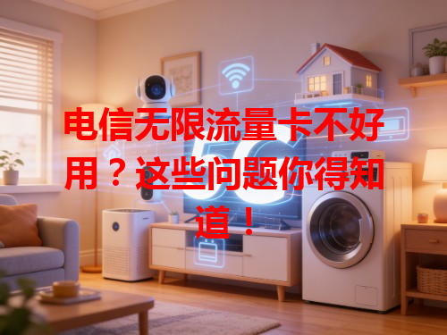 电信无限流量卡不好用？这些问题你得知道！
