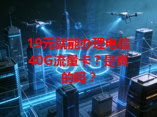 19元就能办理电信40G流量卡?是真的吗?