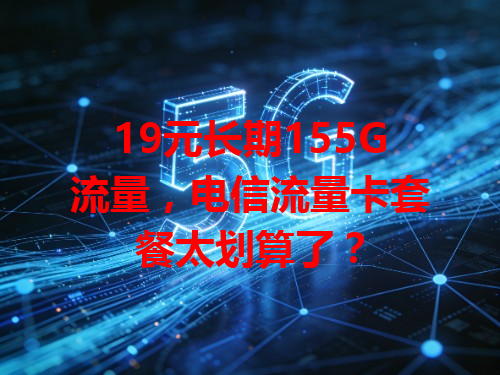 19元长期155G流量，电信流量卡套餐太划算了？