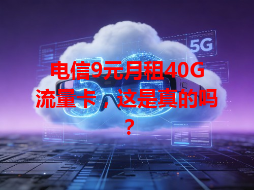 电信9元月租40G流量卡，这是真的吗？