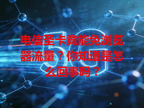 电信圣卡竟能免浏览器流量？你知道是怎么回事吗？