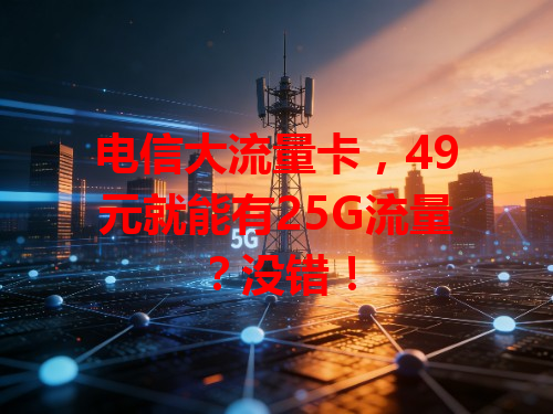 电信大流量卡，49元就能有25G流量？没错！
