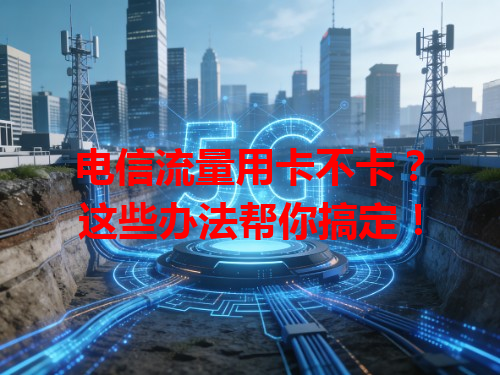 电信流量用卡不卡？这些办法帮你搞定！