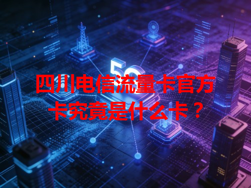 四川电信流量卡官方卡究竟是什么卡？