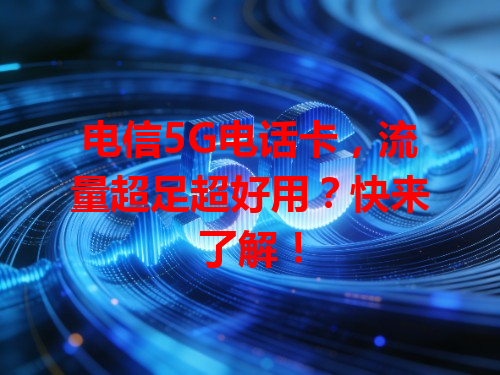 电信5G电话卡，流量超足超好用？快来了解！