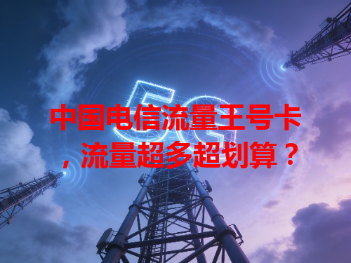 中国电信流量王号卡，流量超多超划算？