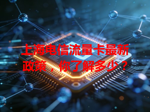 上海电信流量卡最新政策，你了解多少？