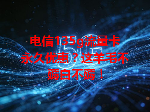 电信135g流量卡永久优惠？这羊毛不薅白不薅！