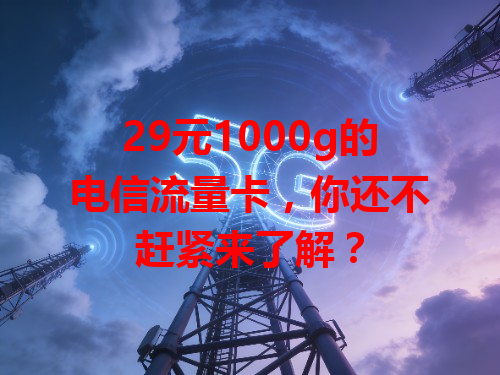 29元1000g的电信流量卡，你还不赶紧来了解？