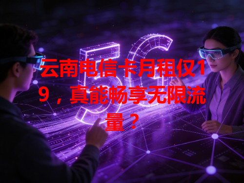 云南电信卡月租仅19，真能畅享无限流量？