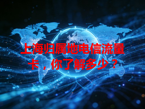 上海归属地电信流量卡，你了解多少？