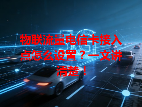 物联流量电信卡接入点怎么设置？一文讲清楚！
