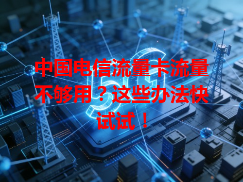 中国电信流量卡流量不够用？这些办法快试试！