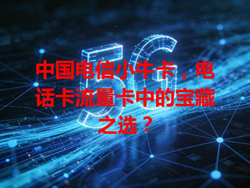 中国电信小牛卡，电话卡流量卡中的宝藏之选？