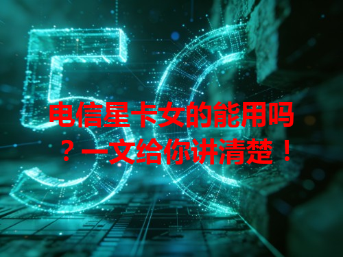 电信星卡女的能用吗？一文给你讲清楚！