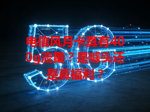 电信风月卡真有400g流量？是噱头还是真福利？