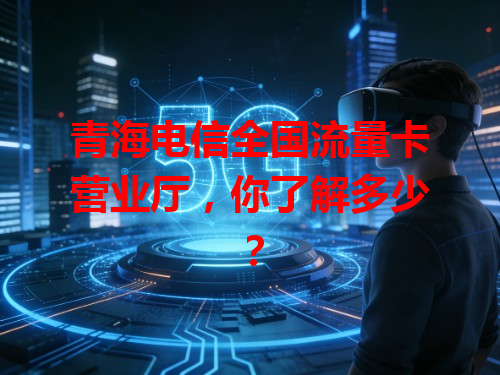 青海电信全国流量卡营业厅，你了解多少？