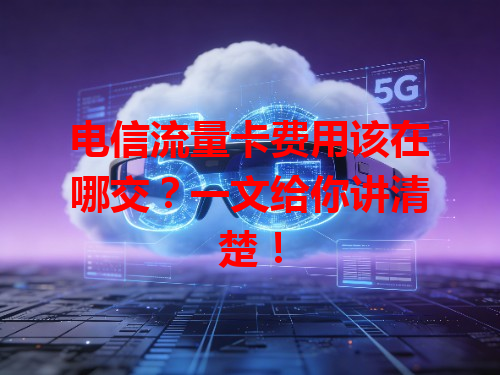 电信流量卡费用该在哪交？一文给你讲清楚！