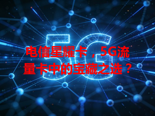 电信星耀卡，5G流量卡中的宝藏之选？