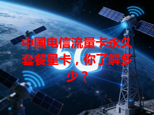 中国电信流量卡永久套餐星卡，你了解多少？