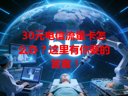 30元电信流量卡怎么办？这里有你要的答案！