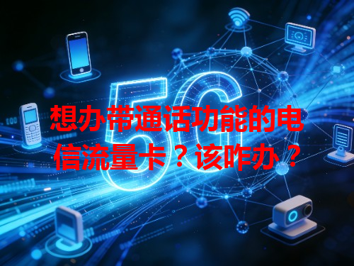 想办带通话功能的电信流量卡？该咋办？