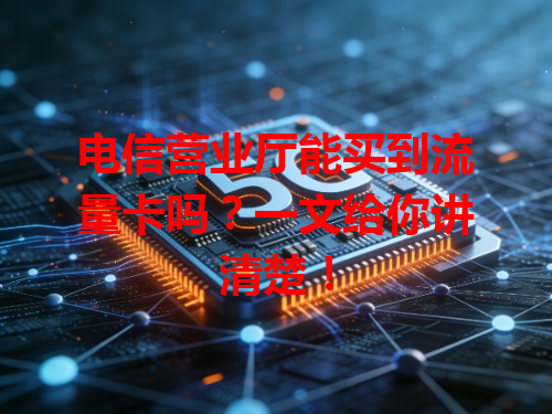 电信营业厅能买到流量卡吗？一文给你讲清楚！