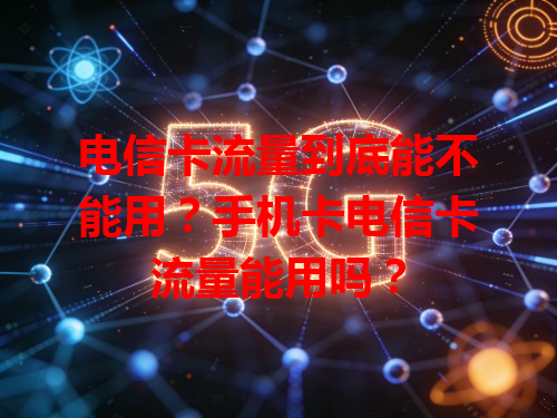 电信卡流量到底能不能用？手机卡电信卡流量能用吗？