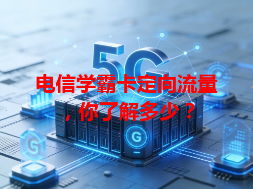 电信学霸卡定向流量，你了解多少？
