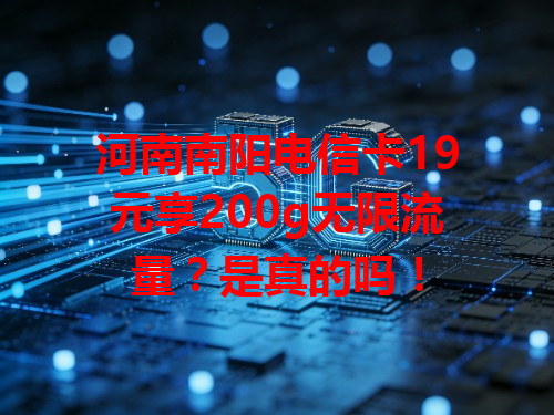 河南南阳电信卡19元享200g无限流量？是真的吗！