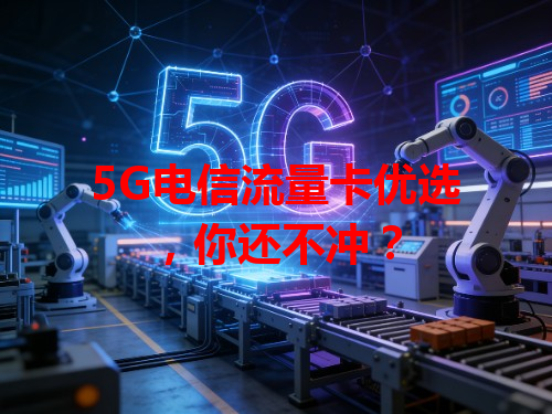 5G电信流量卡优选，你还不冲？