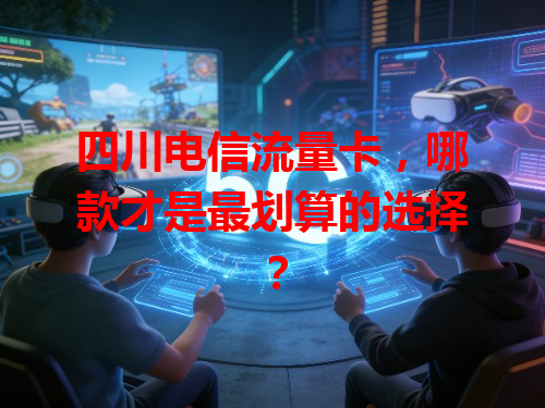 四川电信流量卡，哪款才是最划算的选择？