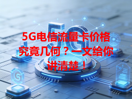 5G电信流量卡价格究竟几何？一文给你讲清楚！