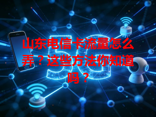 山东电信卡流量怎么弄？这些方法你知道吗？