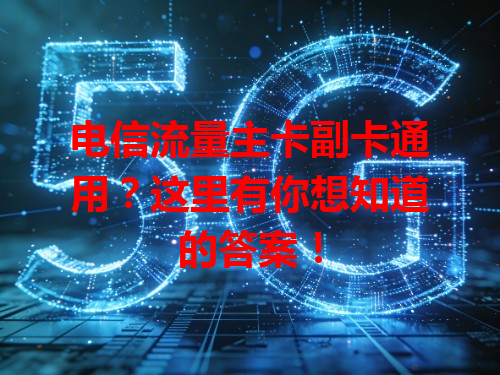 电信流量主卡副卡通用？这里有你想知道的答案！