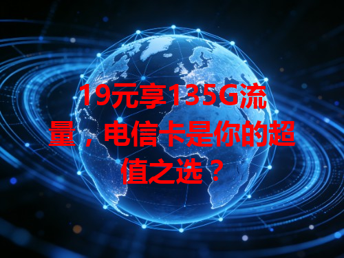19元享135G流量，电信卡是你的超值之选？