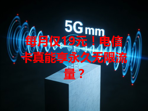 每月仅19元！电信卡真能享永久无限流量？