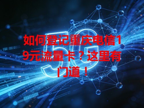 如何登记重庆电信19元流量卡？这里有门道！