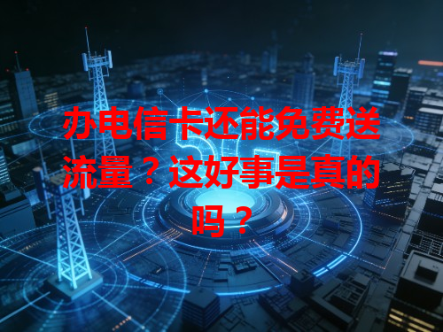 办电信卡还能免费送流量？这好事是真的吗？