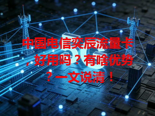 中国电信奕辰流量卡，好用吗？有啥优势？一文说清！