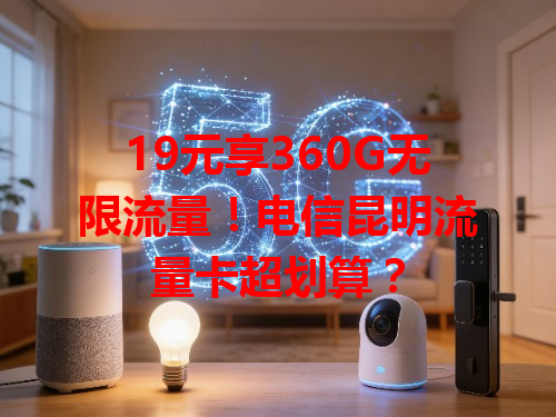 19元享360G无限流量！电信昆明流量卡超划算？