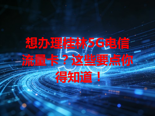 想办理桂林5G电信流量卡？这些要点你得知道！