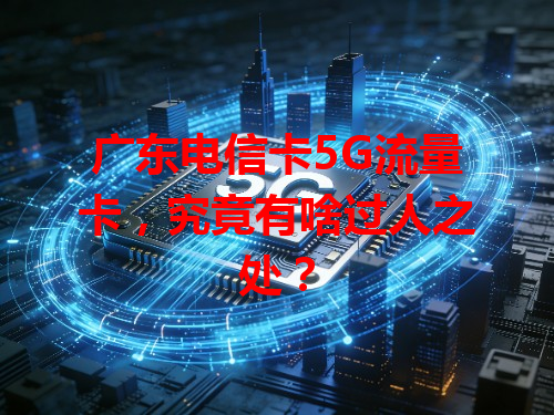 广东电信卡5G流量卡，究竟有啥过人之处？