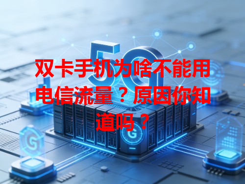 双卡手机为啥不能用电信流量？原因你知道吗？